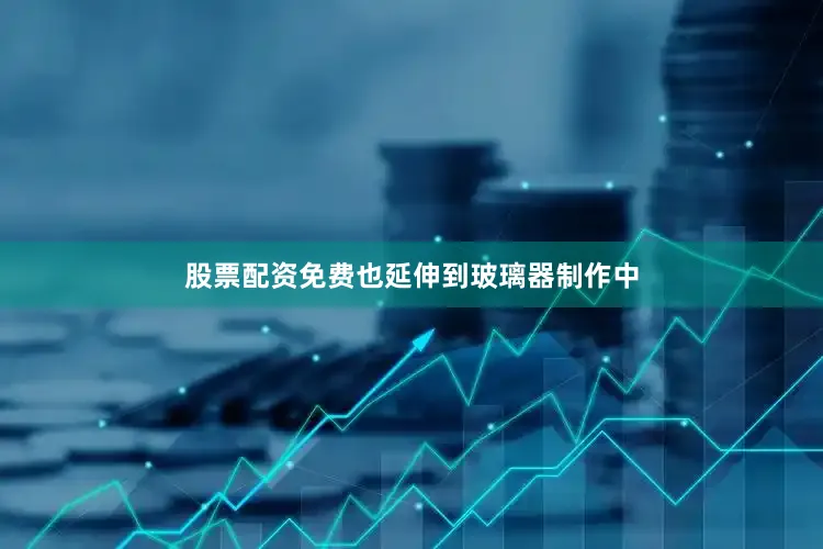 股票配资免费也延伸到玻璃器制作中