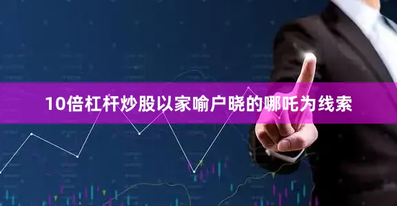 10倍杠杆炒股以家喻户晓的哪吒为线索