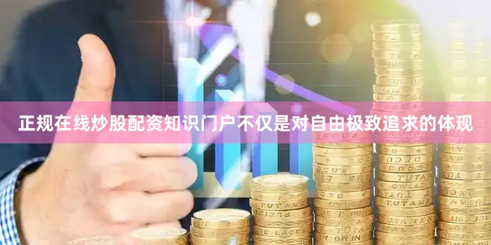正规在线炒股配资知识门户不仅是对自由极致追求的体现